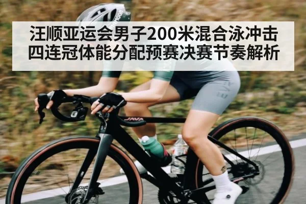 汪顺亚运会男子200米混合泳冲击四连冠体能分配预赛决赛节奏解析 - kaiyun