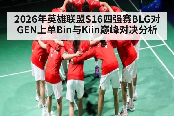 2026年英雄联盟S16四强赛BLG对GEN上单Bin与Kiin巅峰对决分析 | kaiyun